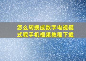 怎么转换成数字电视模式呢手机视频教程下载