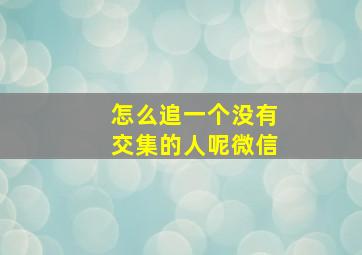 怎么追一个没有交集的人呢微信