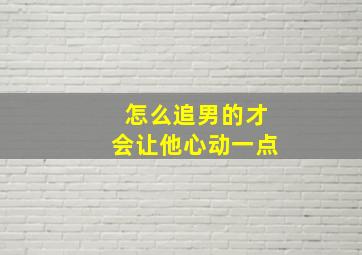 怎么追男的才会让他心动一点