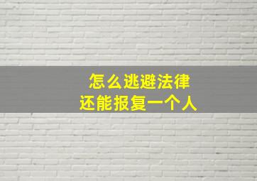 怎么逃避法律还能报复一个人