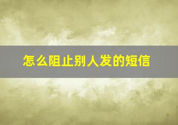 怎么阻止别人发的短信