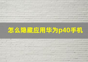 怎么隐藏应用华为p40手机