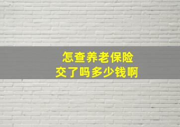 怎查养老保险交了吗多少钱啊