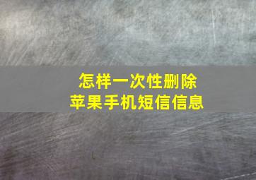 怎样一次性删除苹果手机短信信息