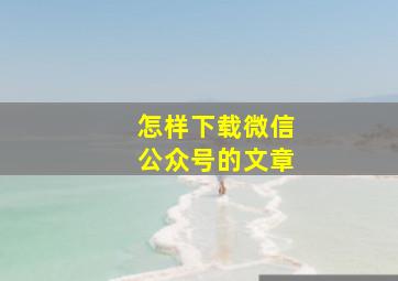 怎样下载微信公众号的文章