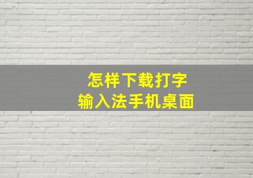 怎样下载打字输入法手机桌面