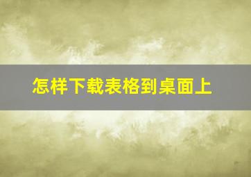 怎样下载表格到桌面上