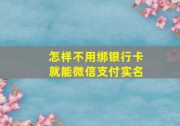 怎样不用绑银行卡就能微信支付实名