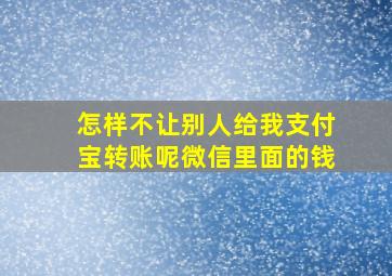 怎样不让别人给我支付宝转账呢微信里面的钱