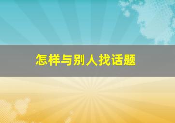 怎样与别人找话题