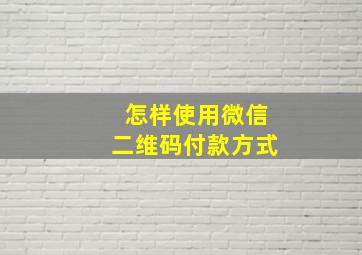 怎样使用微信二维码付款方式