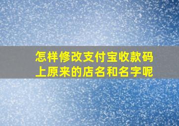 怎样修改支付宝收款码上原来的店名和名字呢