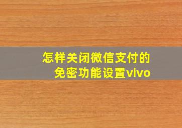 怎样关闭微信支付的免密功能设置vivo