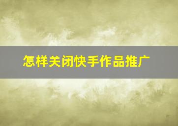 怎样关闭快手作品推广