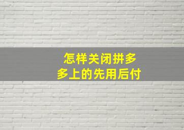 怎样关闭拼多多上的先用后付