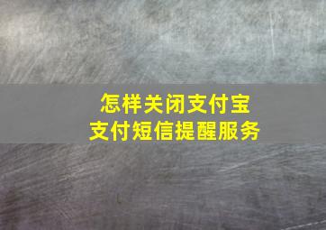 怎样关闭支付宝支付短信提醒服务