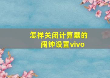 怎样关闭计算器的闹钟设置vivo