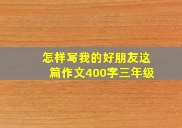 怎样写我的好朋友这篇作文400字三年级