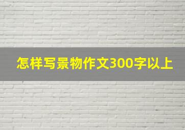 怎样写景物作文300字以上