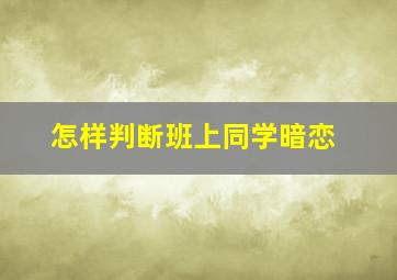 怎样判断班上同学暗恋