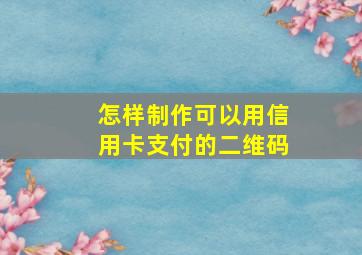 怎样制作可以用信用卡支付的二维码