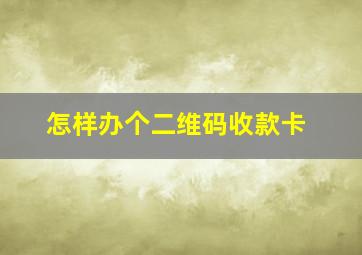 怎样办个二维码收款卡