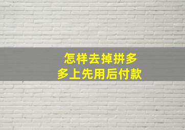 怎样去掉拼多多上先用后付款