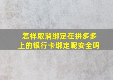 怎样取消绑定在拼多多上的银行卡绑定呢安全吗