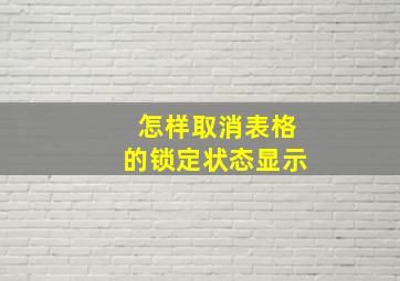 怎样取消表格的锁定状态显示