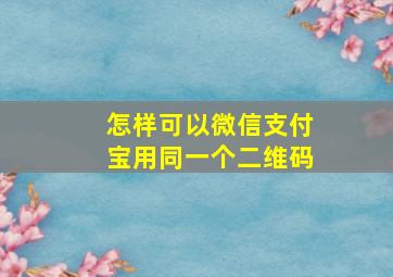 怎样可以微信支付宝用同一个二维码