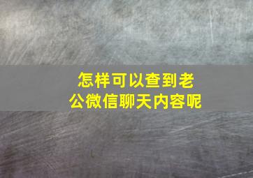 怎样可以查到老公微信聊天内容呢