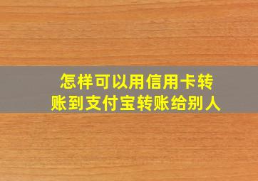 怎样可以用信用卡转账到支付宝转账给别人