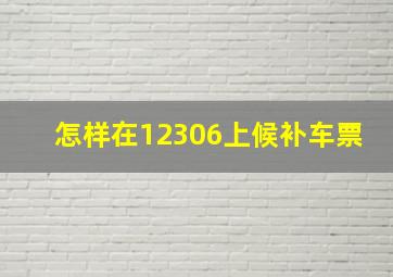 怎样在12306上候补车票