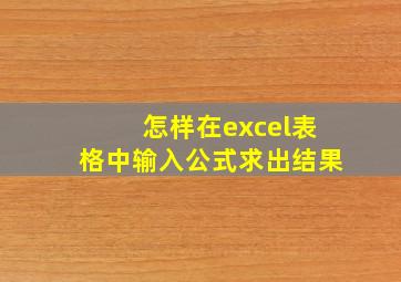 怎样在excel表格中输入公式求出结果