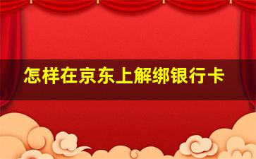 怎样在京东上解绑银行卡