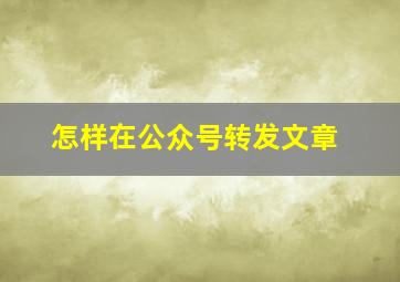 怎样在公众号转发文章