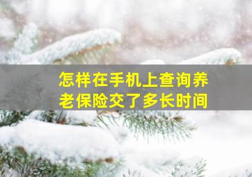 怎样在手机上查询养老保险交了多长时间