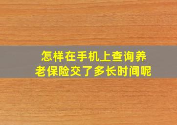 怎样在手机上查询养老保险交了多长时间呢