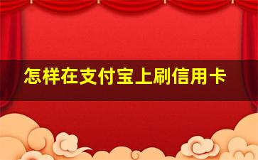 怎样在支付宝上刷信用卡