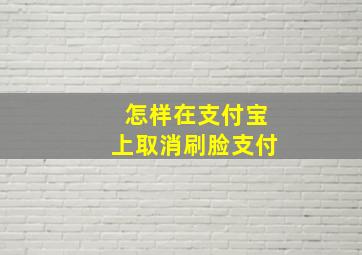 怎样在支付宝上取消刷脸支付