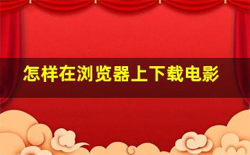 怎样在浏览器上下载电影