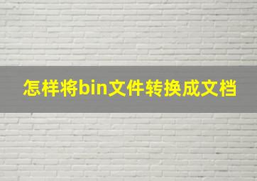 怎样将bin文件转换成文档