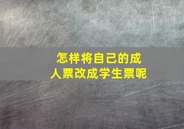 怎样将自己的成人票改成学生票呢