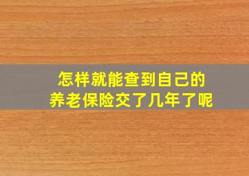 怎样就能查到自己的养老保险交了几年了呢