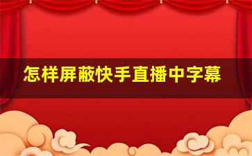 怎样屏蔽快手直播中字幕