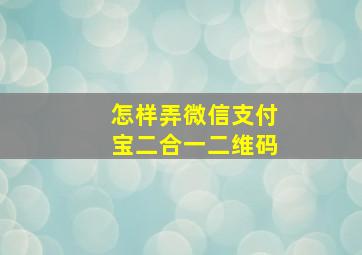 怎样弄微信支付宝二合一二维码