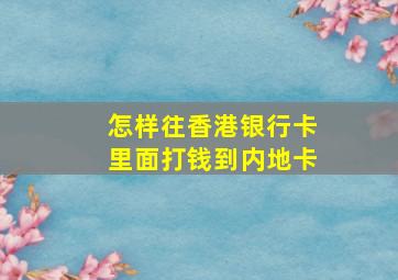 怎样往香港银行卡里面打钱到内地卡