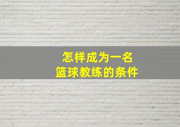 怎样成为一名篮球教练的条件