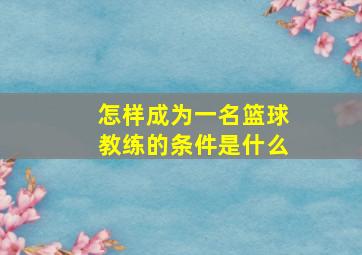 怎样成为一名篮球教练的条件是什么