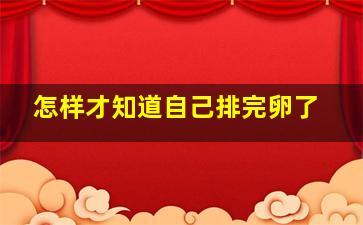 怎样才知道自己排完卵了